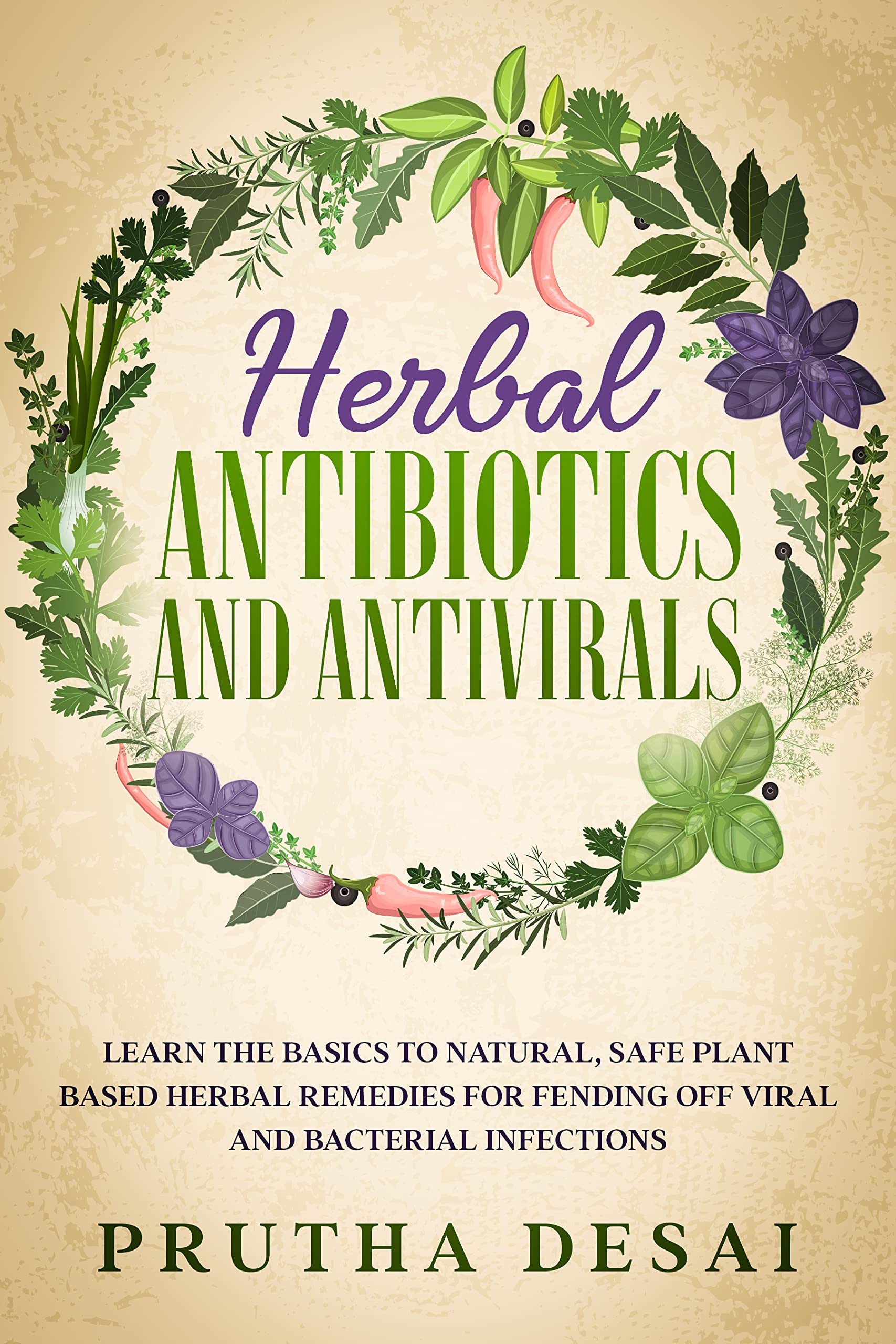 Herbal Antibiotics and Antivirals: Learn the Basics to Natural, Safe Plant Based Herbal Remedies for Fending Off Viral and Bacterial Infections (Kindle Edition)