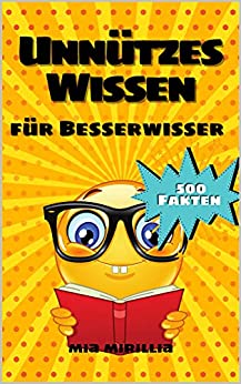 Unnützes Wissen für Besserwisser: 500 kuriose Fakten und verblüffende Erkenntnisse für Schlauköpfe