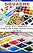 GOUACHE FOR BEGINNERS: Guid...