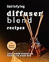 Satisfying Diffuser Blend Recipes: Great Mood-Enhancing Scents for Every Day Satisfying Diffuser Blend Recipes: Great Mood-Enhancing Scents for Every Day