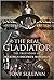 The Real Gladiator: The True Story of Maximus Decimus Meridius