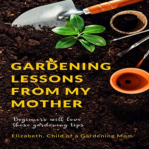 Gardening Lessons from My Mother: Beginners Will Love These Gardening Tips