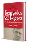 Renegades & Rogues The Life and Legacy of Robert E. Howard