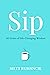 Sip: The Book: Get A Little Bit Happier, A Little Bit Healthier, And A Little Bit Wiser... One Sip At A Time... Self Help Inspiration Motivation