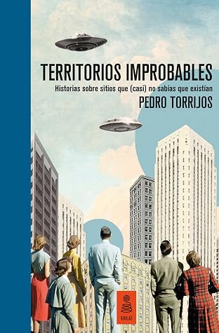 Territorios improbables: Historias sobre sitios que (casi) no sabías que existían