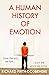 A Human History of Emotion: How the Way We Feel Built the World We Know
