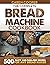 The Complete Bread Machine Cookbook: Learn to Prepare Homemade Bread by Following 500 Tasty and Fuss-Free Recipes for Any Bread Maker