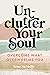 Unclutter Your Soul: Overcome What Overwhelms You