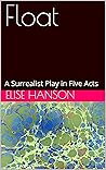 Float: A Surrealist Play in Five Acts