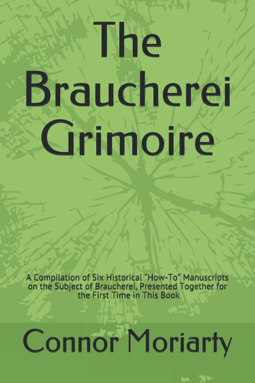 The Braucherei Grimoire: A Compilation of Six Historical “How-To” Manuscripts on the Subject of Braucherei, Presented Together for the First Time in This Book (Paperback)