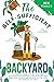 The Self-Sufficient Backyard: A Complete Guide to Start Your Own Sustainable Backyard Mini Farm, Kickstart Your Homestead Garden And Produce All the Food You Need Off the Grid