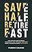 Save Half, Retire Fast: Your Complete Guide to Financial Independence and Early Retirement From Money Mindset to Retired Millionaire (FIRE Movement)
