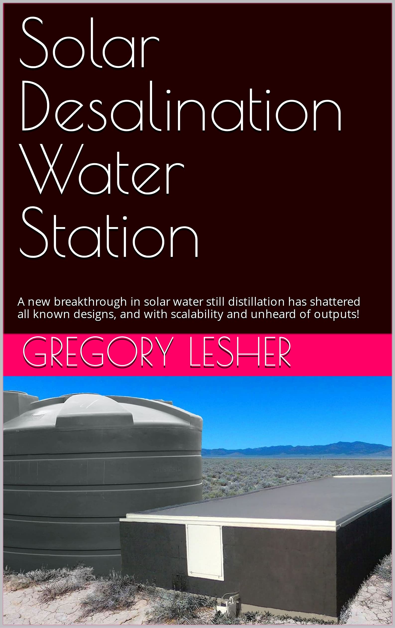 Solar Desalination Water Station: A new breakthrough in solar water still distillation has shattered all known designs, and with scalability and unheard of outputs! (Kindle Edition)