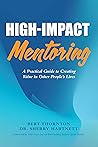 High-Impact Mentoring: A Practical Guide to Creating Value in Other People's Lives High-Impact Mentoring: A Practical Guide to Creating Value in Other People's Lives
