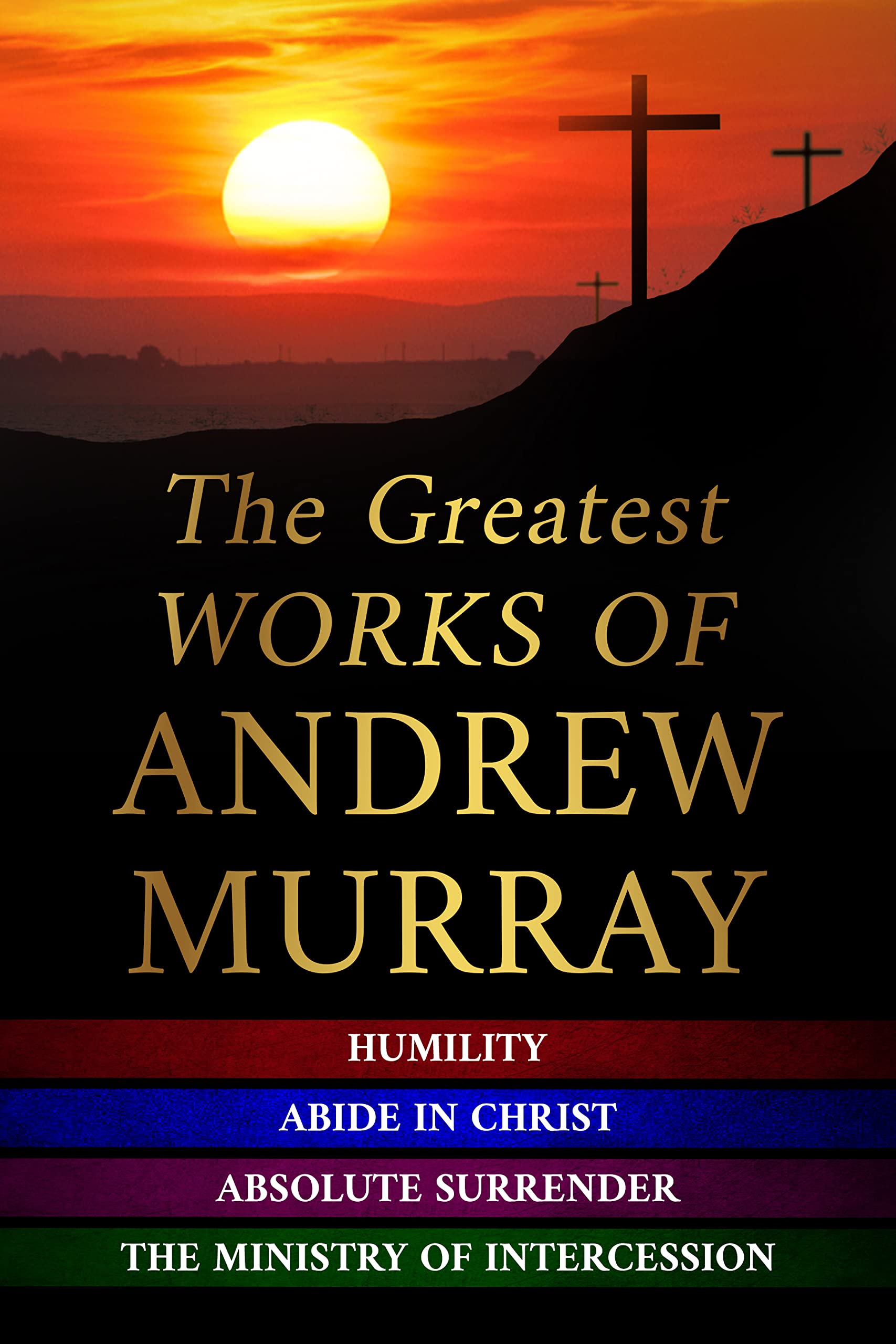 The Greatest Works of Andrew Murray: Abide In Christ - Humility - The Ministry of Intercession - Absolute Surrender (Kindle Edition)