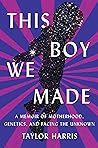 This Boy We Made: A Memoir of Motherhood, Genetics, and Facing the Unknown Book cover for This Boy We Made: A Memoir of Motherhood, Genetics, and Facing the Unknown