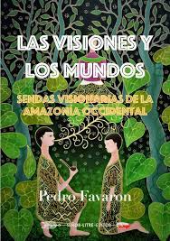Las visiones y los mundos. Sendas Visionarias de la Amazonía Occidental