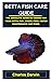BETTA FISH CARE GUIDE: BETTA FISH CARE GUIDE: THE ABSOLUTE GUIDE ON CARING FOR YOUR BETTA FISH, BREED, FEED, WATER MAINTENANCE AND MORE.
