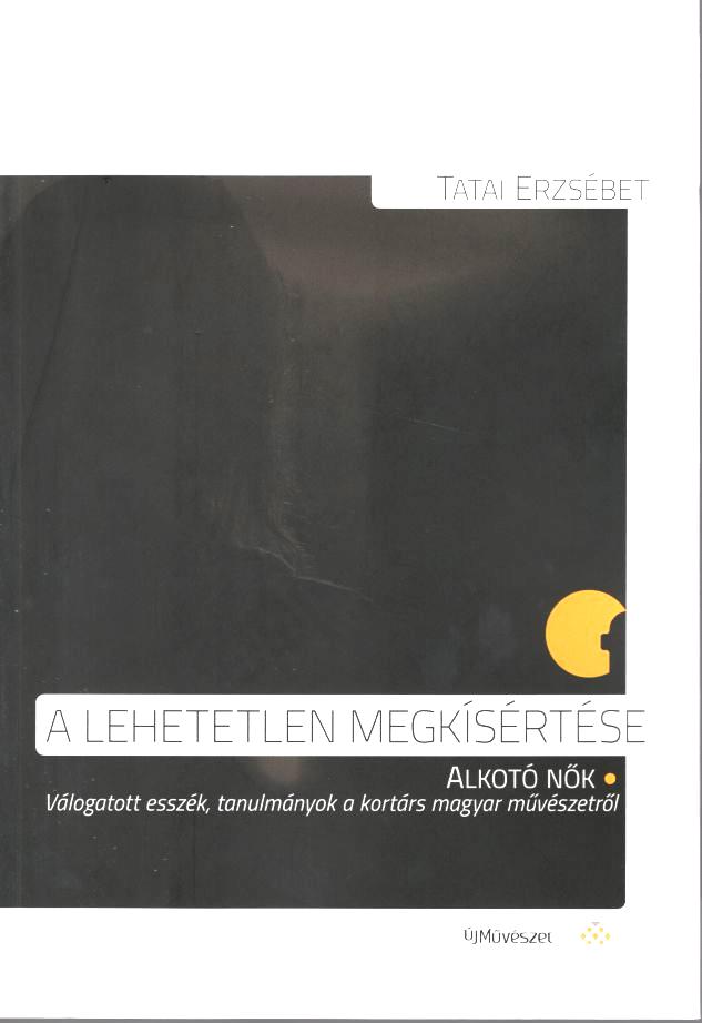 A lehetetlen megkísértése: alkotó nők: válogatott esszék, tanulmányok a kortárs magyar művészetről