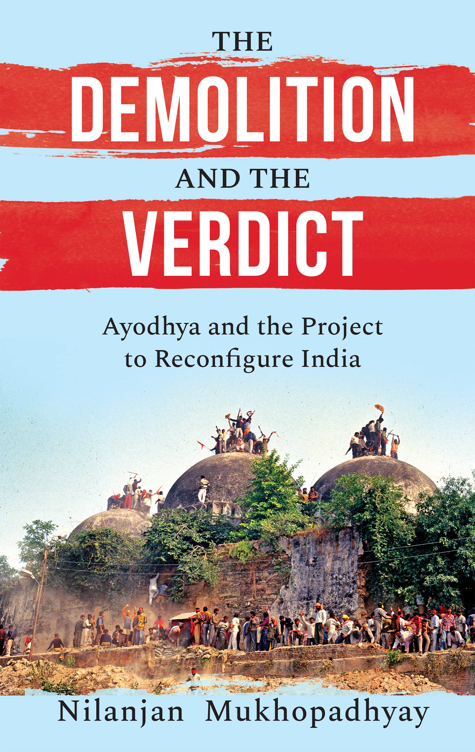 THE DEMOLITION AND THE VERDICT AYODHYA AND THE PROJECT TO RECONFIGURE INDIA (Kindle Edition)
