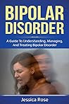 Bipolar Disorder: A Guide to Understanding, Managing, and Treating Bipolar Disorder