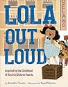 Lola Out Loud: Inspired by the Childhood of Activist Dolores Huerta Lola Out Loud: Inspired by the Childhood of Activist Dolores Huerta