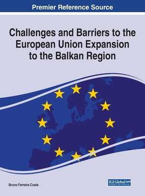 Challenges and Barriers to the European Union Expansion to the Balkan Region (Advances in Public Policy and Administration)