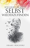Ich gehe, um mich selbst wiederzufinden: Besiege deinen Liebeskummer, überwinde deinen Trennungsschmerz und steigere deine Selbstliebe (German Edition)
