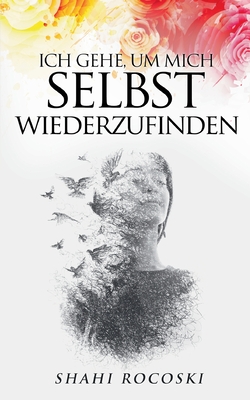 Ich gehe, um mich selbst wiederzufinden: Besiege deinen Liebeskummer, überwinde deinen Trennungsschmerz und steigere deine Selbstliebe (German Edition)