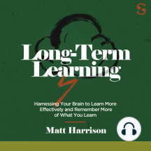 Long Term Learning: Harnessing Your Brain to Learn More Effectively and Remember More of What You Learn