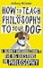 How to Teach Philosophy to Your Dog: A Quirky Introduction To The Big Questions In Philosophy