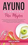 Ayuno Intermitente Para Mujeres: Descubre La Mejor Guía para Principiantes Dirigida a Mujeres para Aumentar la Pérdida de Peso, Quemar Grasa, Detener ... Ayuno y Dieta Cetogénica! (Spanish Edition)
