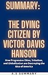 SUMMARY: THE DYING CITIZEN BY VICTOR DAVIS HANSON: How Progressive Elites, Tribalism, and Globalization are Destroying the Idea of America