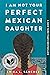I Am Not Your Perfect Mexican Daughter by Erika L. Sánchez