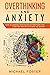 Overthinking and Anxiety: How To Manage Your Negative Emotions For a Better Way Of Life With No Worry