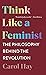 Think Like a Feminist: The Philosophy Behind the Revolution