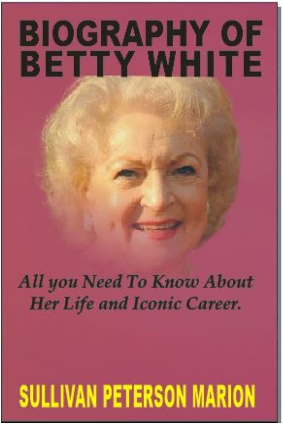 BIOGRAPHY OF BETTY WHITE: All You Need to know about Her Life and Iconic Career. (Kindle Edition)