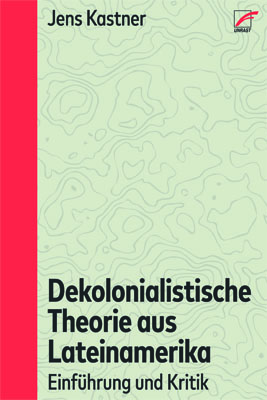 Dekolonialistische Theorie aus Lateinamerika. Einführung und Kritik.