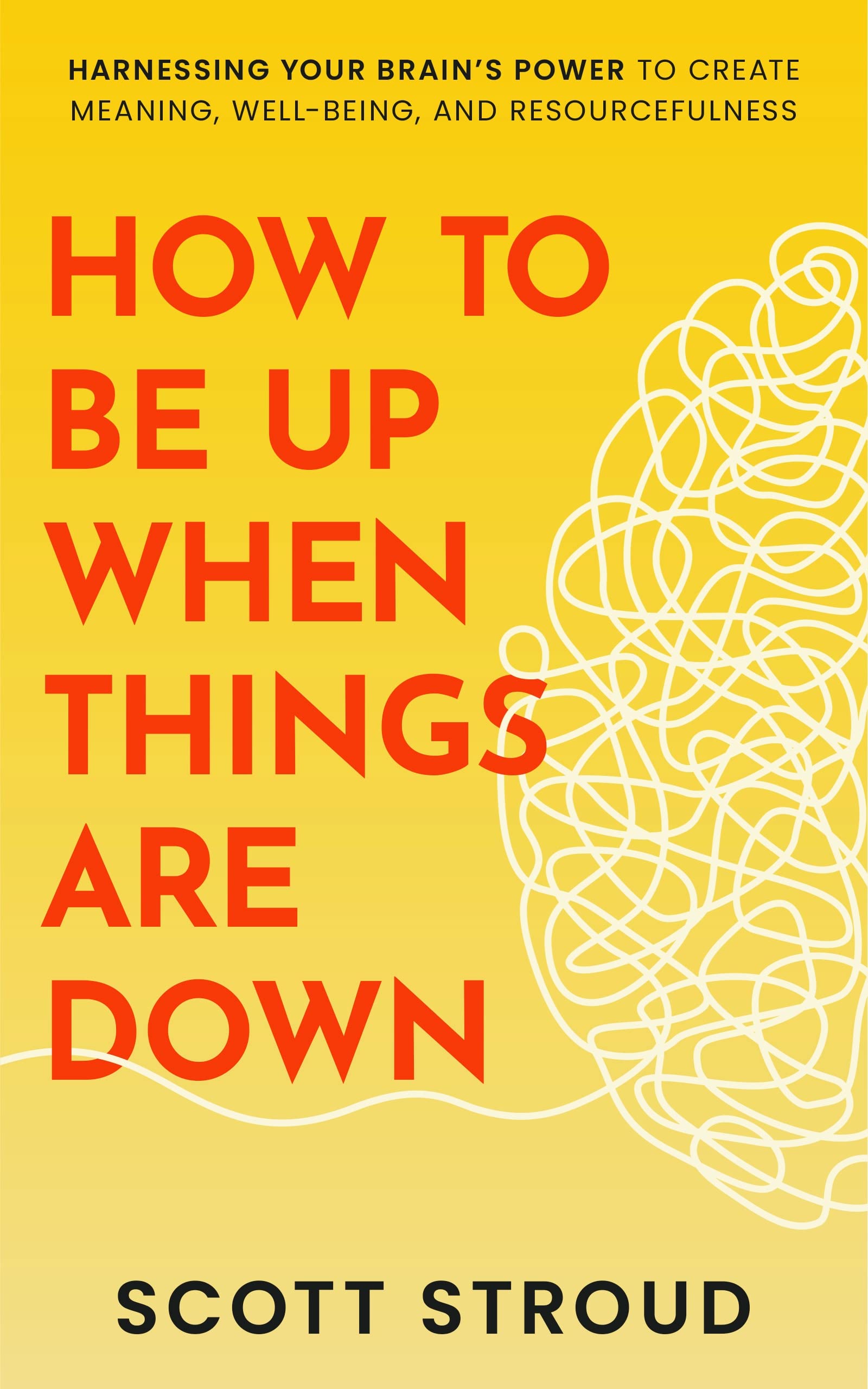 How To Be Up When Things Are Down: harnessing your brain's power to create meaning, well-being, and resourcefulness (Kindle Edition)