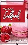 Mug Cakes Cookbook: Includes recipes for mug cakes without eggs, without flour, without milk, fruit cakes and vegan variants (Digital Upgrade Rezeptbücher Book 2)