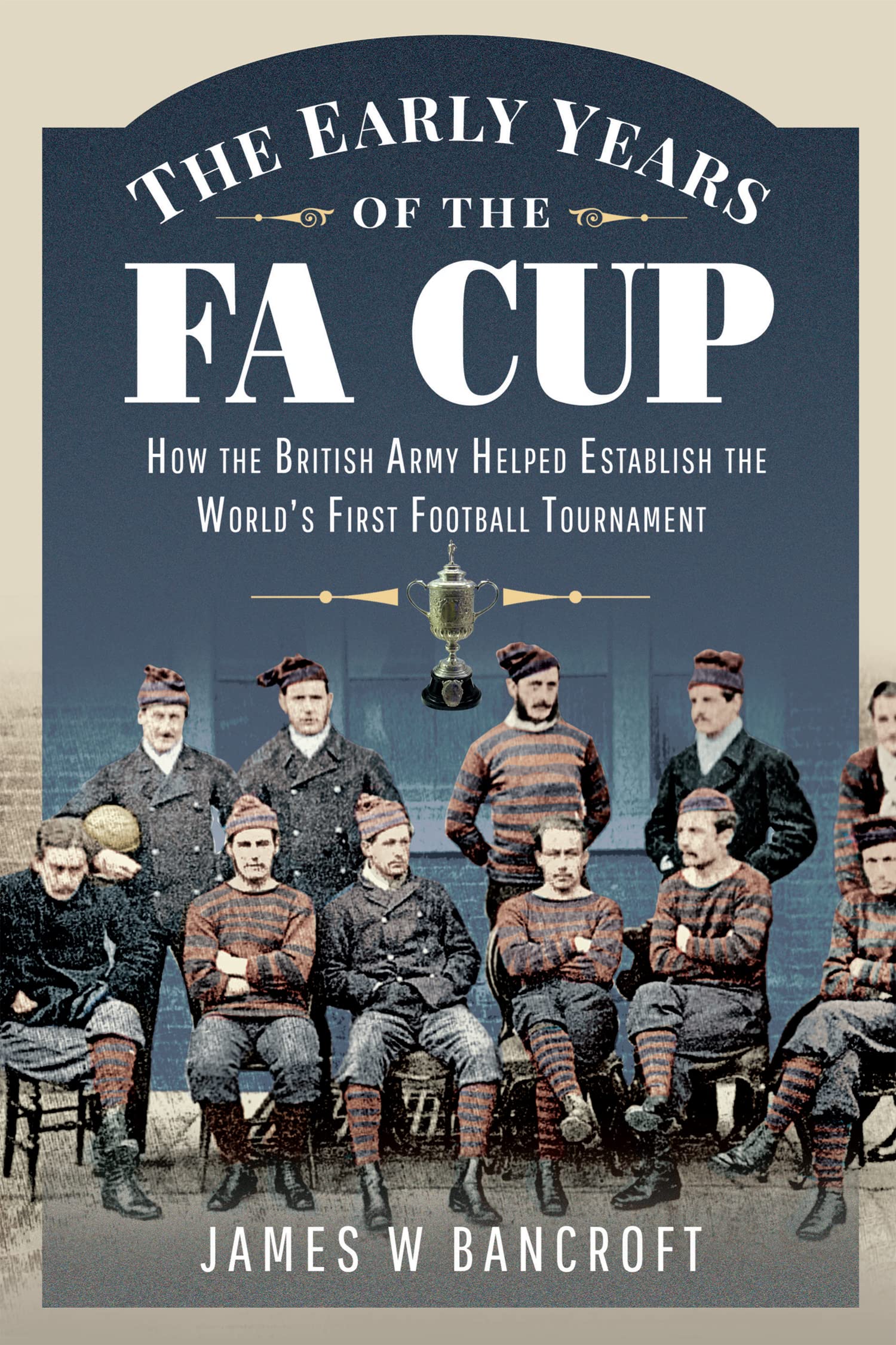 The Early Years of the FA Cup: How the British Army Helped Establish the World's First Football Tournament (Kindle Edition)