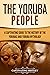 The Yoruba People: A Captivating Guide to the History of the Yorubas and Yoruba Mythology (Western Africa)