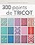 300 points de tricot: Les grands classiques, des créations originales, des points anciens retrouvés