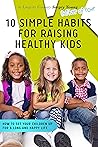 10 Simple Habits for Raising Healthy Kids: How to Set Your Children Up for a Long and Happy Life