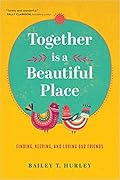 Together Is a Beautiful Place: Finding, Keeping, and Loving Our Friends