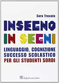 Insegno in segni: linguaggio, cognizione, successo scolastico per gli studenti sordi