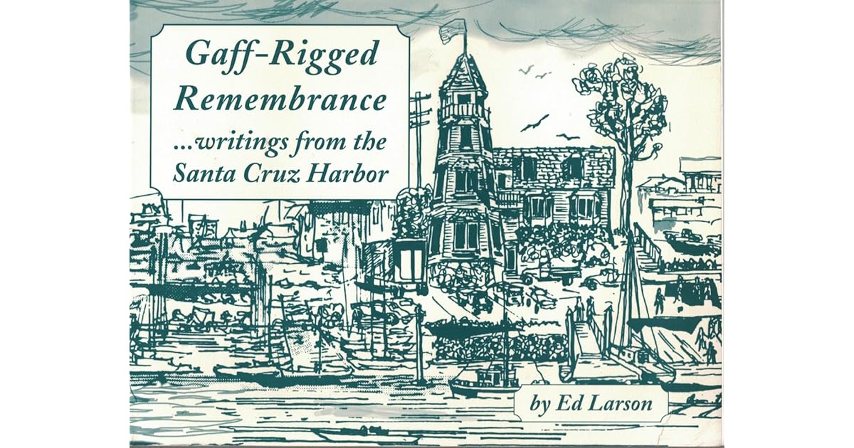 Gaff-rigged remembrance: Writings from the Santa Cruz Harbor by Ed Larson