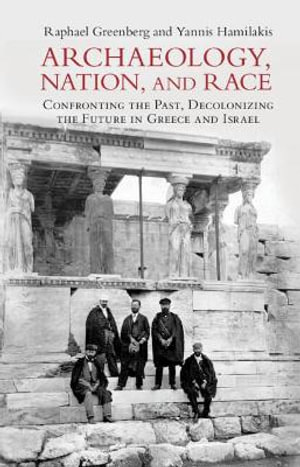 Archaeology, Nation, and Race: Confronting the Past, Decolonizing the Future in Greece and Israel
