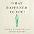 What Happened To You?: Conversations on Trauma, Resilience, and Healing