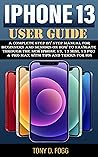 IPHONE 13 USER GUIDE: A Complete Step By Step manual For Beginners and Seniors on How to Navigate through the New iPhone 13, 13 mini, 13 pro & pro max with Tips And Tricks for iOS IPHONE 13 USER GUIDE: A Complete Step By Step manual For Beginners and Seniors on How to Navigate through the New iPhone 13, 13 mini, 13 pro & pro max with Tips And Tricks for iOS